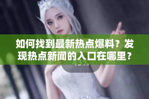 如何找到最新热点爆料？发现热点新闻的入口在哪里？