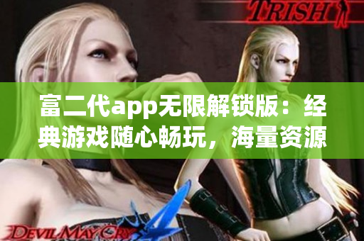 富二代app无限解锁版：经典游戏随心畅玩，海量资源免费畅享，精致特色功能多重升级