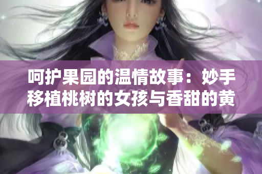 呵护果园的温情故事：妙手移植桃树的女孩与香甜的黄油