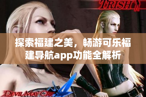 探索福建之美，畅游可乐福建导航app功能全解析