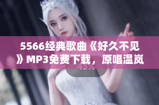 5566经典歌曲《好久不见》MP3免费下载，原唱温岚、翁立友、钟盛忠重新演绎