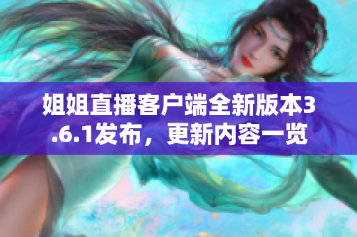 姐姐直播客户端全新版本3.6.1发布，更新内容一览