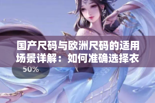 国产尺码与欧洲尺码的适用场景详解：如何准确选择衣服尺码？