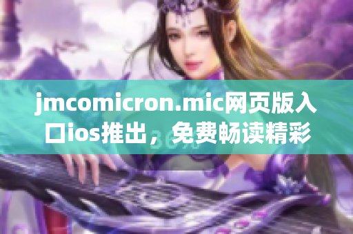 jmcomicron.mic网页版入口ios推出，免费畅读精彩漫画，超多热门作品等你来看!