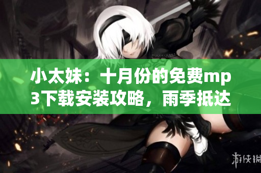 小太妹：十月份的免费mp3下载安装攻略，雨季抵达倒计时