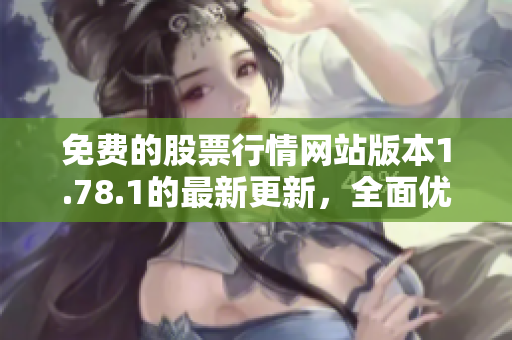 免费的股票行情网站版本1.78.1的最新更新，全面优化功能涵盖更多行情信息