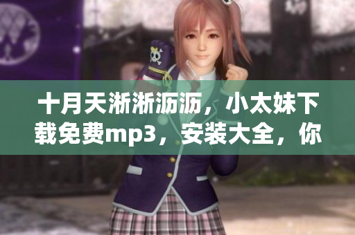 十月天淅淅沥沥，小太妹下载免费mp3，安装大全，你知道十月份有雨吗？