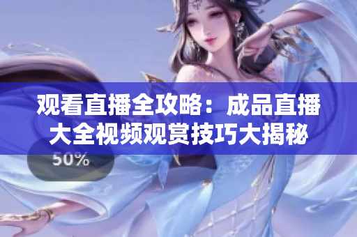 观看直播全攻略：成品直播大全视频观赏技巧大揭秘