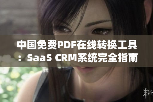 中国免费PDF在线转换工具：SaaS CRM系统完全指南