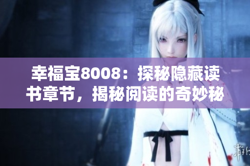 幸福宝8008：探秘隐藏读书章节，揭秘阅读的奇妙秘密