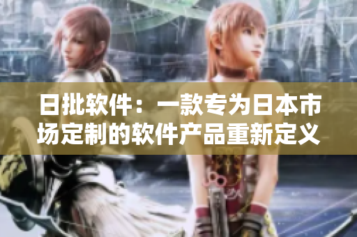 日批软件：一款专为日本市场定制的软件产品重新定义 