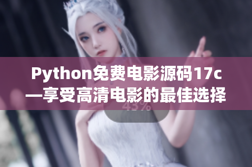 Python免费电影源码17c—享受高清电影的最佳选择!