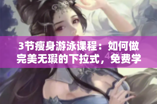 3节瘦身游泳课程：如何做完美无瑕的下拉式，免费学习！