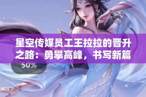 星空传媒员工王拉拉的晋升之路：勇攀高峰，书写新篇章
