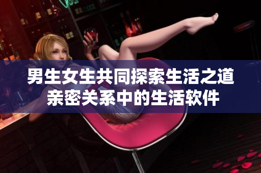 男生女生共同探索生活之道 亲密关系中的生活软件