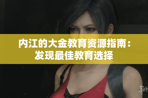 内江的大金教育资源指南：发现最佳教育选择