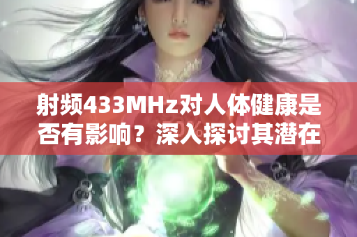 射频433MHz对人体健康是否有影响？深入探讨其潜在健康隐患