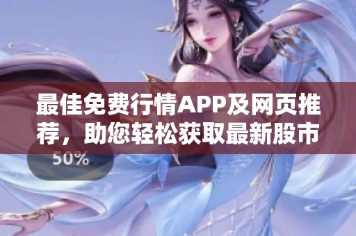 最佳免费行情APP及网页推荐，助您轻松获取最新股市信息