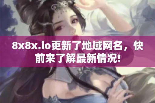 8x8x.io更新了地域网名，快前来了解最新情况!