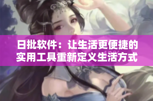 日批软件：让生活更便捷的实用工具重新定义生活方式