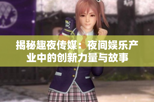 揭秘趣夜传媒：夜间娱乐产业中的创新力量与故事