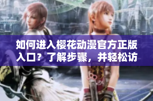 如何进入樱花动漫官方正版入口？了解步骤，并轻松访问。