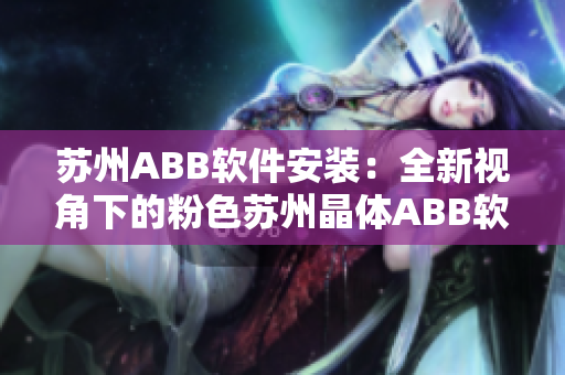 苏州ABB软件安装：全新视角下的粉色苏州晶体ABB软件安装指南