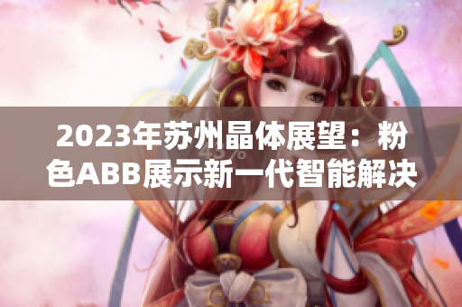 2023年苏州晶体展望：粉色ABB展示新一代智能解决方案
