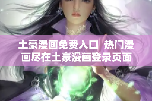 土豪漫画免费入口  热门漫画尽在土豪漫画登录页面