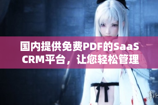 国内提供免费PDF的SaaS CRM平台，让您轻松管理客户关系