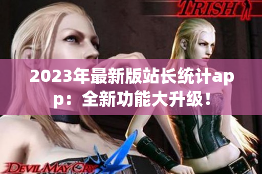 2023年最新版站长统计app：全新功能大升级！