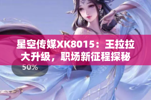 星空传媒XK8015：王拉拉大升级，职场新征程探秘