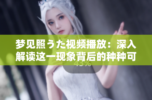 梦见照うた视频播放：深入解读这一现象背后的种种可能性