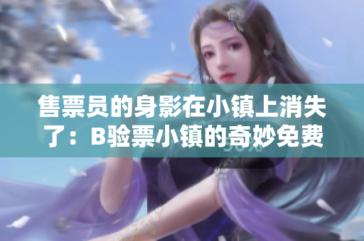 售票员的身影在小镇上消失了：B验票小镇的奇妙免费之旅