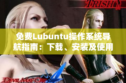 免费Lubuntu操作系统导航指南：下载、安装及使用技巧详解