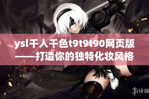 ysl千人千色t9t9t90网页版——打造你的独特化妆风格