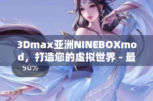 3Dmax亚洲NINEBOXmod，打造您的虚拟世界 - 最新魅力呈现