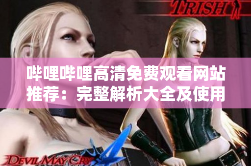 哔哩哔哩高清免费观看网站推荐：完整解析大全及使用攻略