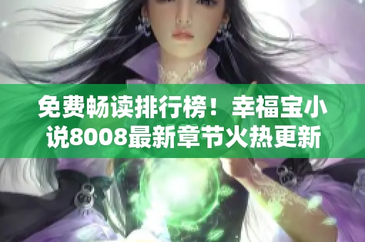 免费畅读排行榜！幸福宝小说8008最新章节火热更新，抢先免费阅读！