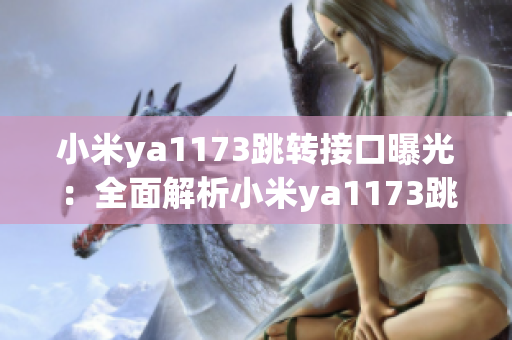 小米ya1173跳转接口曝光：全面解析小米ya1173跳转接口原理与运作方式