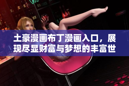 土豪漫画布丁漫画入口，展现尽显财富与梦想的丰富世界