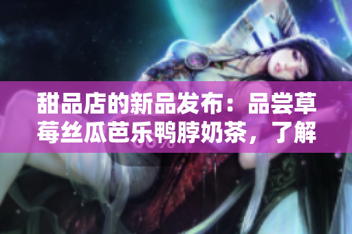 甜品店的新品发布：品尝草莓丝瓜芭乐鸭脖奶茶，了解其定价策略