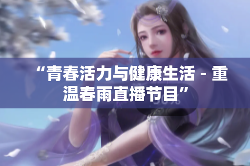 “青春活力与健康生活 - 重温春雨直播节目”
