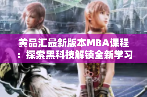 黄品汇最新版本MBA课程：探索黑科技解锁全新学习体验