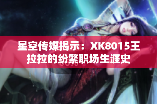星空传媒揭示：XK8015王拉拉的纷繁职场生涯史