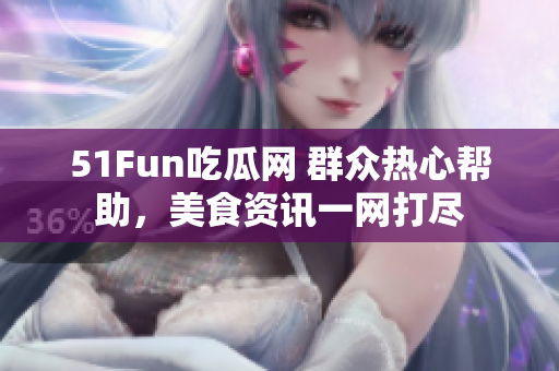 51Fun吃瓜网 群众热心帮助，美食资讯一网打尽