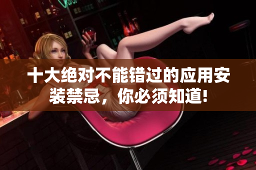 十大绝对不能错过的应用安装禁忌，你必须知道!