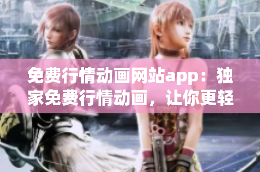免费行情动画网站app：独家免费行情动画，让你更轻松地了解市场动向