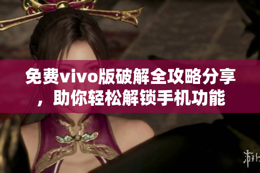 免费vivo版破解全攻略分享，助你轻松解锁手机功能