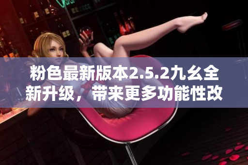 粉色最新版本2.5.2九幺全新升级，带来更多功能性改进